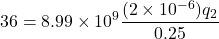 \[ 36 = 8.99 \times 10^9 \frac{(2 \times 10^{-6}) q_2}{0.25} \]