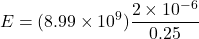 \[ E = (8.99 \times 10^9) \frac{2 \times 10^{-6}}{0.25} \]