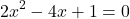 \[ 2x^2 - 4x + 1 = 0 \]