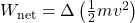 W_{\text{net}} = \Delta \left(\frac{1}{2}mv^2\right)