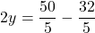 \[ 2y = \frac{50}{5} - \frac{32}{5} \]