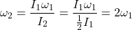 \[ \omega_2 = \frac{I_1 \omega_1}{I_2} = \frac{I_1 \omega_1}{\frac{1}{2} I_1} = 2 \omega_1 \]