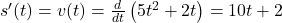 s'(t) = v(t) = \frac{d}{dt} \left( 5t^2 + 2t \right) = 10t + 2