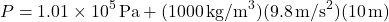 \[ P = 1.01 \times 10^5 \, \text{Pa} + (1000 \, \text{kg/m}^3)(9.8 \, \text{m/s}^2)(10 \, \text{m}) \]