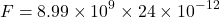 \[ F = 8.99 \times 10^9 \times 24 \times 10^{-12} \]