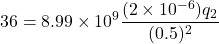 \[ 36 = 8.99 \times 10^9 \frac{(2 \times 10^{-6}) q_2}{(0.5)^2} \]