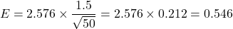 \[ E = 2.576 \times \frac{1.5}{\sqrt{50}} = 2.576 \times 0.212 = 0.546 \]