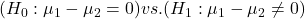 (H_0: \mu_1 - \mu_2 = 0) vs. (H_1: \mu_1 - \mu_2 \neq 0)