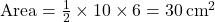 \text{Area} = \frac{1}{2} \times 10 \times 6 = 30 \, \text{cm}^2