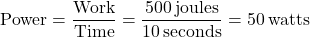 \[ \text{Power} = \frac{\text{Work}}{\text{Time}} = \frac{500\,\text{joules}}{10\,\text{seconds}} = 50\,\text{watts} \]