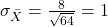 \sigma_{\bar{X}} = \frac{8}{\sqrt{64}} = 1