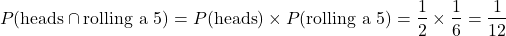 \[ P(\text{heads} \cap \text{rolling a 5}) = P(\text{heads}) \times P(\text{rolling a 5}) = \frac{1}{2} \times \frac{1}{6} = \frac{1}{12} \]