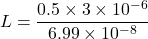 \[ L = \frac{0.5 \times 3 \times 10^{-6}}{6.99 \times 10^{-8}} \]