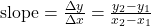 \text{slope} = \frac{\Delta y}{\Delta x} = \frac{y_2 - y_1}{x_2 - x_1}