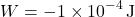 \[ W = -1 \times 10^{-4} \, \text{J} \]