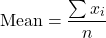 \[ \text{Mean} = \frac{\sum x_i}{n} \]