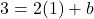 3 = 2(1) + b