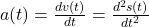 a(t) = \frac{dv(t)}{dt} = \frac{d^2s(t)}{dt^2}