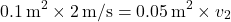 \[ 0.1 \, \text{m}^2 \times 2 \, \text{m/s} = 0.05 \, \text{m}^2 \times v_2 \]