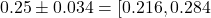 0.25 \pm 0.034 = [0.216, 0.284