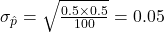 \sigma_{\hat{p}} = \sqrt{\frac{0.5 \times 0.5}{100}} = 0.05