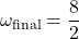 \[ \omega_{\text{final}} = \frac{8}{2} \]