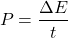 \[ P = \frac{\Delta E}{t} \]