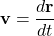 \[ \mathbf{v} = \frac{d\mathbf{r}}{dt} \]