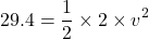 \[ 29.4 = \frac{1}{2} \times 2 \times v^2 \]