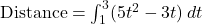 \text{Distance} = \int_{1}^{3} (5t^2 - 3t) \, dt