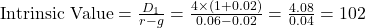 \text{Intrinsic Value} = \frac{D_1}{r - g} = \frac{4 \times (1 + 0.02)}{0.06 - 0.02} = \frac{4.08}{0.04} = 102