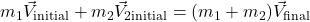 m_1 \vec{V}_{\text{initial}} + m_2 \vec{V}_{2\text{initial}} = (m_1 + m_2) \vec{V}_{\text{final}}