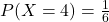 P(X=4) &= \frac{1}{6}