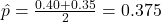 \hat{p} = \frac{0.40 + 0.35}{2} = 0.375