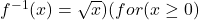 f^{-1}(x) = \sqrt{x} ) (for ( x \geq 0 )