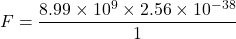 \[ F = \frac{8.99 \times 10^9 \times 2.56 \times 10^{-38}}{1} \]