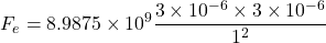 \[ F_e = 8.9875 \times 10^9 \frac{3 \times 10^{-6} \times 3 \times 10^{-6}}{1^2} \]