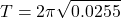 \[ T = 2\pi \sqrt{0.0255} \]