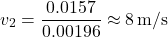 \[ v_2 = \frac{0.0157}{0.00196} \approx 8 \, \text{m/s} \]