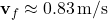 \[ \mathbf{v}_f \approx 0.83\, \text{m/s} \]