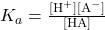 K_a = \frac{[\text{H}^+][\text{A}^-]}{[\text{HA}]}