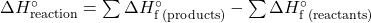 \Delta H^\circ_{\text{reaction}} = \sum \Delta H^\circ_{\text{f (products)}} - \sum \Delta H^\circ_{\text{f (reactants)}}