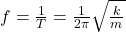 f = \frac{1}{T} = \frac{1}{2\pi} \sqrt{\frac{k}{m}}