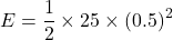 \[ E = \frac{1}{2} \times 25 \times (0.5)^2 \]