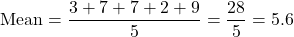 \[ \text{Mean} = \frac{3 + 7 + 7 + 2 + 9}{5} = \frac{28}{5} = 5.6 \]