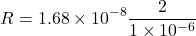 \[ R = 1.68 \times 10^{-8} \frac{2}{1 \times 10^{-6}} \]