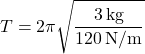 \[ T = 2\pi \sqrt{\frac{3 \, \text{kg}}{120 \, \text{N/m}}} \]