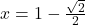 x = 1 - \frac{\sqrt{2}}{2}