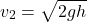 \[ v_2 = \sqrt{2gh} \]