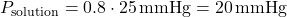 P_{\text{solution}} = 0.8 \cdot 25 \, \text{mmHg} = 20 \, \text{mmHg}